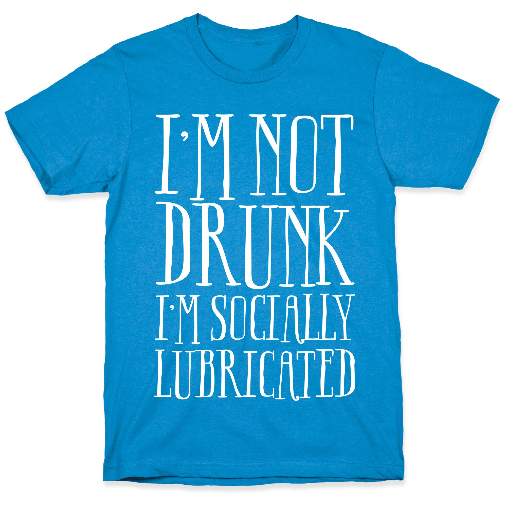 I'm Not Drunk, I'm Socially Lubricated T-Shirt